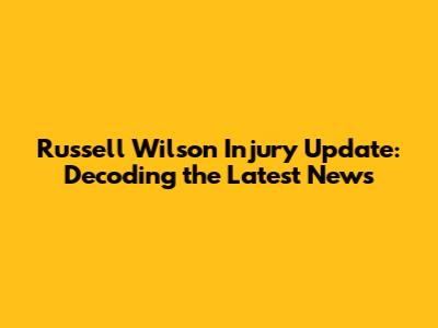 Russell Wilson Injury Update: Decoding the Latest News