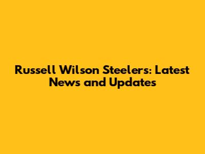 Russell Wilson Steelers: Latest News and Updates
