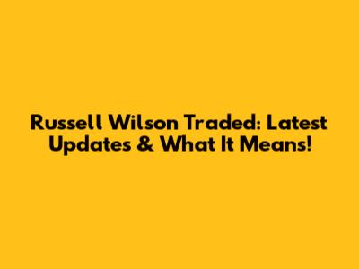 Russell Wilson Traded: Latest Updates & What It Means!