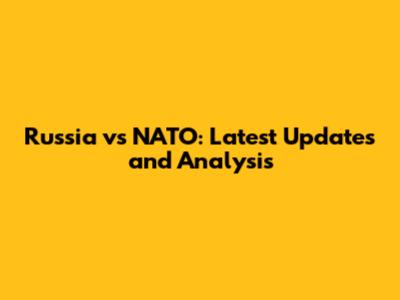 Russia vs NATO: Latest Updates and Analysis