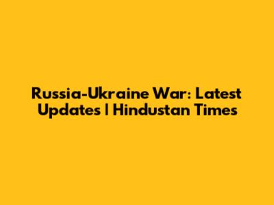 Russia-Ukraine War: Latest Updates | Hindustan Times