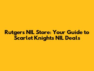 Rutgers NIL Store: Your Guide to Scarlet Knights' NIL Deals