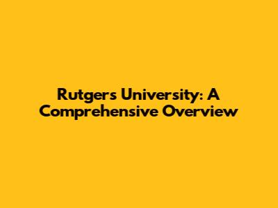 Rutgers University: A Comprehensive Overview