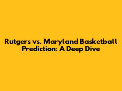 Rutgers vs. Maryland Basketball Prediction: A Deep Dive