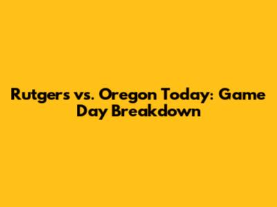 Rutgers vs. Oregon Today: Game Day Breakdown