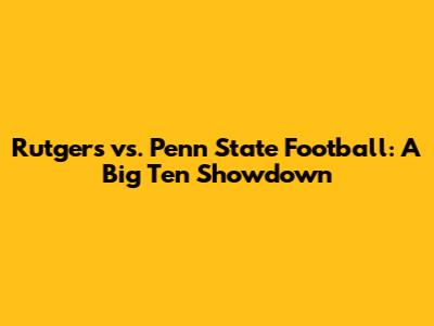 Rutgers vs. Penn State Football: A Big Ten Showdown