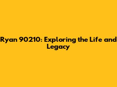 Ryan 90210: Exploring the Life and Legacy