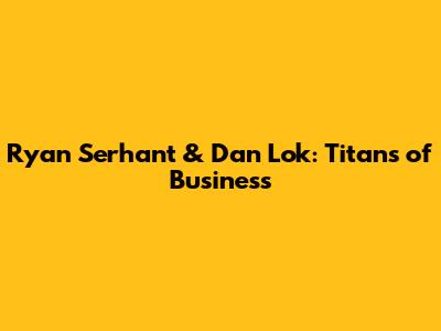 Ryan Serhant & Dan Lok: Titans of Business