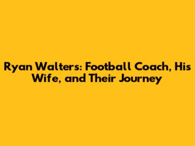 Ryan Walters: Football Coach, His Wife, and Their Journey