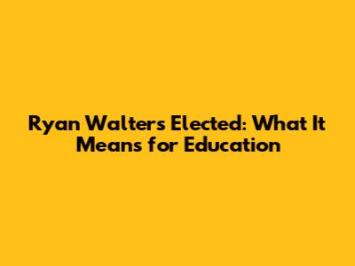 Ryan Walters Elected: What It Means for Education
