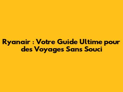 Ryanair : Votre Guide Ultime pour des Voyages Sans Souci