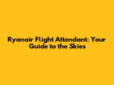 Ryanair Flight Attendant: Your Guide to the Skies