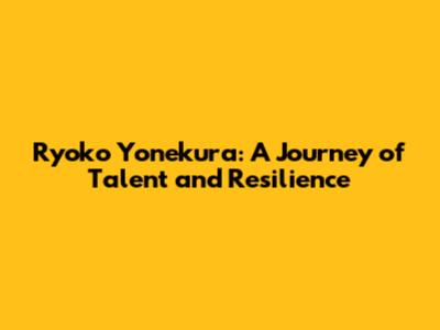 Ryoko Yonekura: A Journey of Talent and Resilience