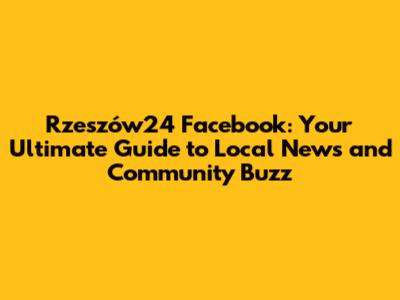 Rzeszów24 Facebook: Your Ultimate Guide to Local News and Community Buzz