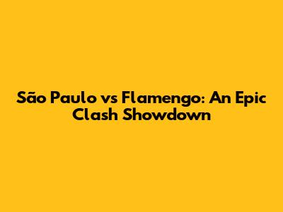 São Paulo vs Flamengo: An Epic Clash Showdown