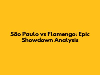 São Paulo vs Flamengo: Epic Showdown Analysis