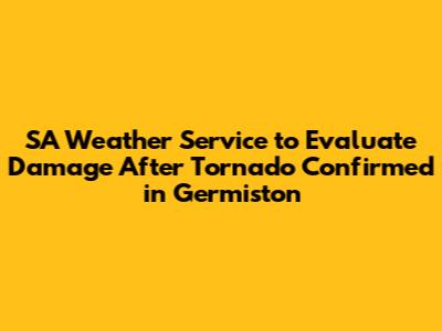 SA Weather Service to Evaluate Damage After Tornado Confirmed in Germiston