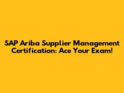 SAP Ariba Supplier Management Certification: Ace Your Exam!