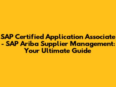 SAP Certified Application Associate - SAP Ariba Supplier Management: Your Ultimate Guide