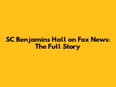 SC Benjamins Hall on Fox News: The Full Story