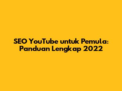 SEO YouTube untuk Pemula: Panduan Lengkap 2022