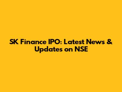 SK Finance IPO: Latest News & Updates on NSE