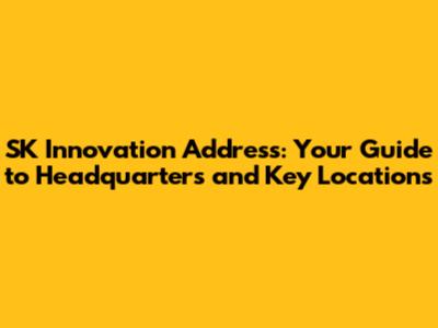 SK Innovation Address: Your Guide to Headquarters and Key Locations