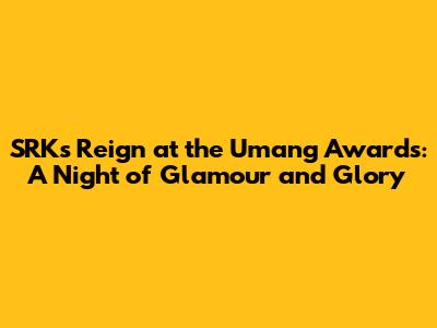 SRK's Reign at the Umang Awards: A Night of Glamour and Glory