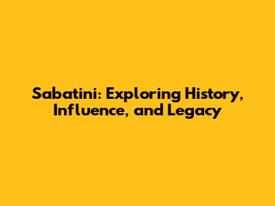 Sabatini: Exploring History, Influence, and Legacy
