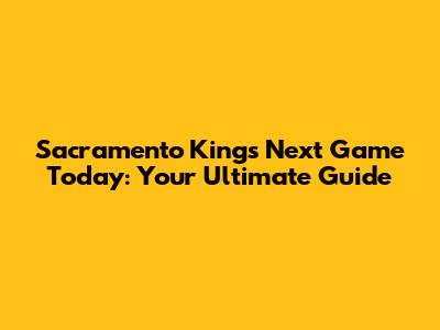 Sacramento Kings' Next Game Today: Your Ultimate Guide