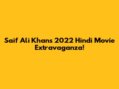Saif Ali Khan's 2022 Hindi Movie Extravaganza!