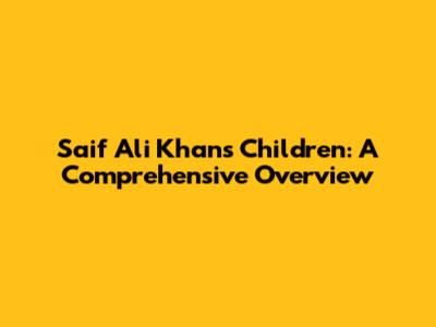 Saif Ali Khan's Children: A Comprehensive Overview
