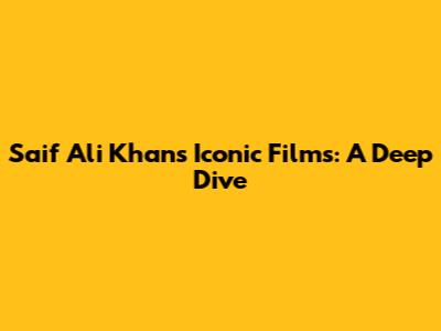 Saif Ali Khan's Iconic Films: A Deep Dive