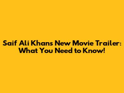 Saif Ali Khan's New Movie Trailer: What You Need to Know!