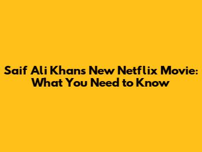 Saif Ali Khan's New Netflix Movie: What You Need to Know