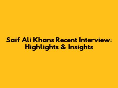 Saif Ali Khan's Recent Interview: Highlights & Insights