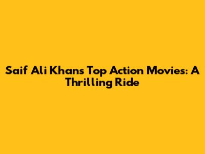 Saif Ali Khan's Top Action Movies: A Thrilling Ride
