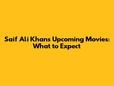 Saif Ali Khan's Upcoming Movies: What to Expect