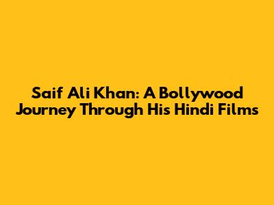 Saif Ali Khan: A Bollywood Journey Through His Hindi Films