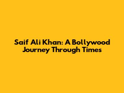 Saif Ali Khan: A Bollywood Journey Through Times
