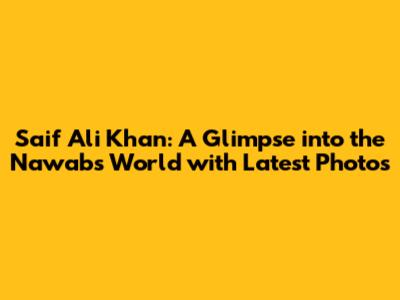 Saif Ali Khan: A Glimpse into the Nawab's World with Latest Photos