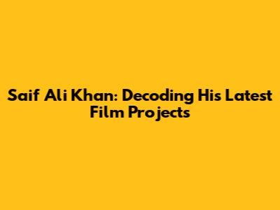 Saif Ali Khan: Decoding His Latest Film Projects