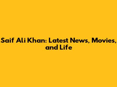 Saif Ali Khan: Latest News, Movies, and Life