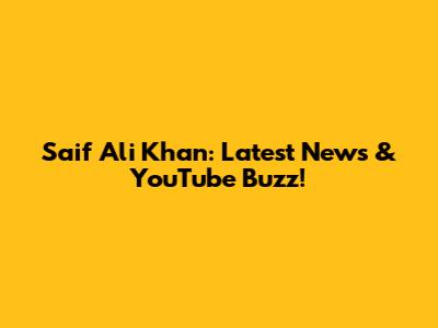 Saif Ali Khan: Latest News & YouTube Buzz!