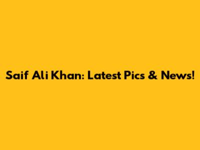 Saif Ali Khan: Latest Pics & News!