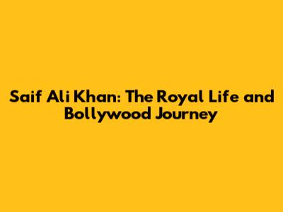Saif Ali Khan: The Royal Life and Bollywood Journey
