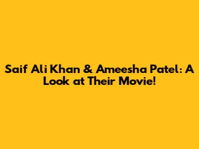 Saif Ali Khan & Ameesha Patel: A Look at Their Movie!