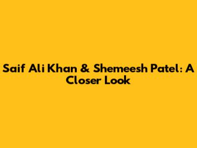 Saif Ali Khan & Shemeesh Patel: A Closer Look