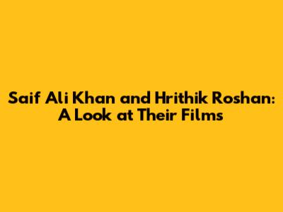 Saif Ali Khan and Hrithik Roshan: A Look at Their Films