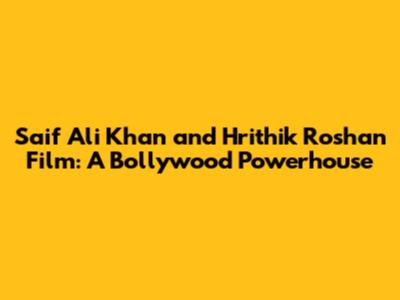 Saif Ali Khan and Hrithik Roshan Film: A Bollywood Powerhouse